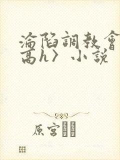 沦陷调教会所〈高h〉小说
