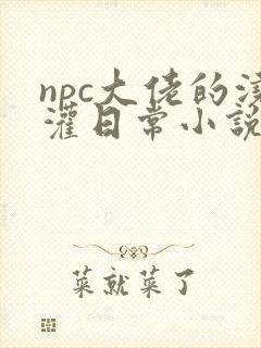 npc大佬的浇灌日常小说免费阅读