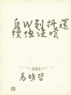 自W到抖还要继续但没喷