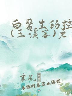 白医生的控制欲(玉溪客)免费