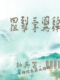 回到三国的特种狙击手无弹窗