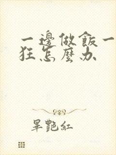 一边做饭一边躁狂怎么办