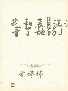 我和表妺洗澡我看了她的J