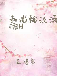 和尚轮流澡到高潮H