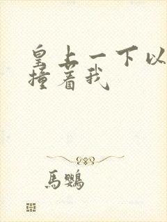 皇上一下以下的撞着我