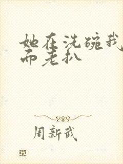 她在洗碗我在后面老扒