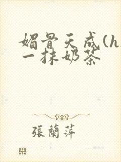 媚骨天成(h)一抹奶茶