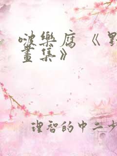 啵乐腐 《 野画集》