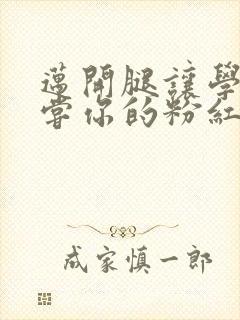 迈开腿让学长尝尝你的粉红草莓