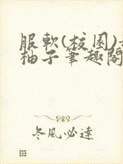 服软(校园)甜柚子笔趣阁