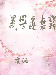 男同桌上课狂揉我下边最新章节