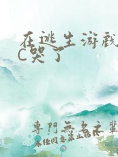 在逃生游戏里被C哭了