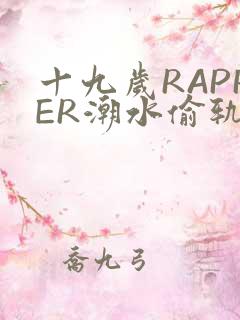 十九岁RAPPER潮水偷轨