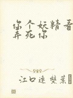 你个妖精看我不弄死你