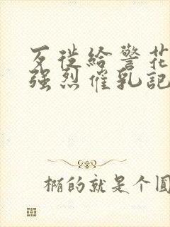 歹徙给警花注射强烈催乳记