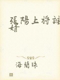 张阳上将谁的女婿