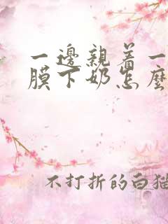 一边亲着一边面膜下奶怎么回事啊