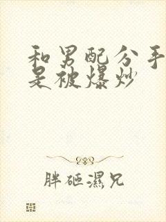 和男配分手后总是被爆炒