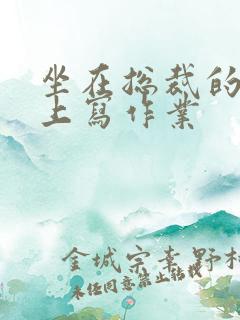 坐在总裁的木棒上写作业