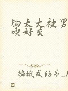 胸太大被男同桌吃好爽