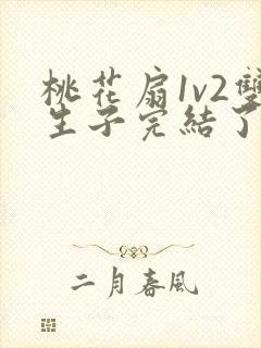 桃花扇1v2双生子完结了吗