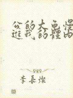 公的大龟慢慢挺进我的体内视频