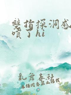 双指探洞感觉要喷了hi