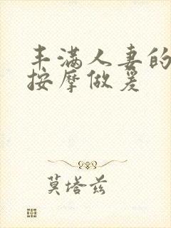 丰满人妻的精油按摩做爰