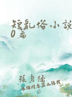 短乱俗小说500篇