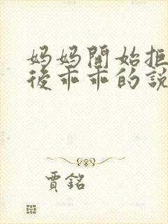 妈妈开始拒绝最后乖乖的说说