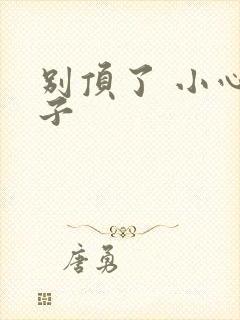 别顶了 小心孩子