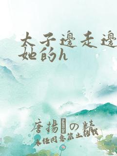 太子边走边挺进她的h