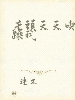 老头天天吃我奶躁我