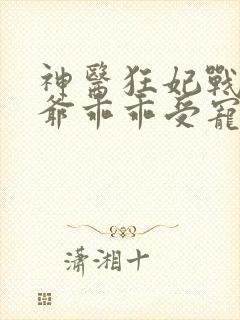 神医狂妃战神王爷乖乖受宠免费阅读