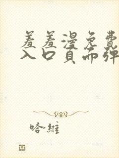 羞羞漫免费漫画入口页面弹窗秋蝉