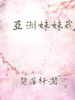 亚洲妹妹我爱你