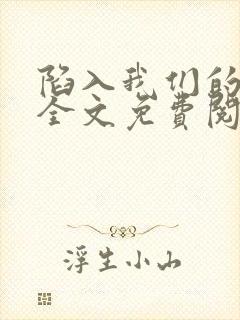 陷入我们的热恋全文免费阅读