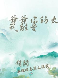 爷爷你的太大了我难爱