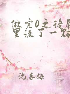 做完0之后屁股里流了一点血