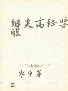 继夫高干酱酱酿酿