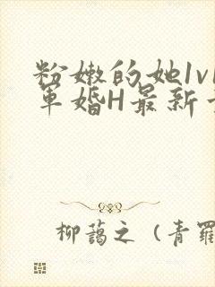 粉嫩的她1v1军婚H最新章节