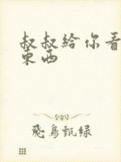 叔叔给你看个好东西