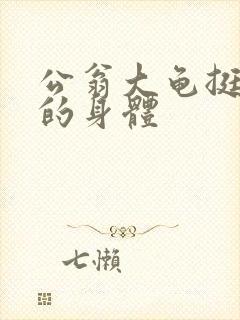 公翁大龟挺进我的身体