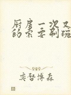 厨房一次又一次的索要刷碗小说