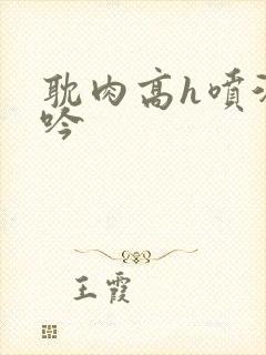 耽肉高h喷汁呻吟