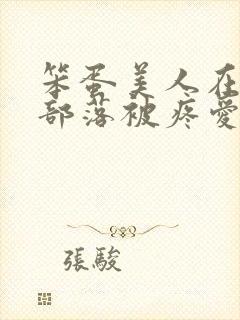 笨蛋美人在兽人部落被疼爱的日子BY纯牛奶