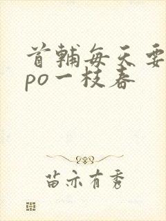 首辅每天要不够po一枝春