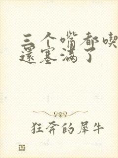 三个嘴都吃满了还塞满了