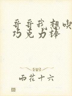 哥哥我想吃你的巧克力棒