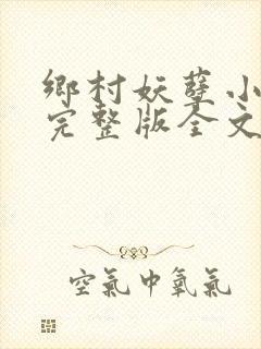 乡村妖孽小村医完整版全文免费阅读